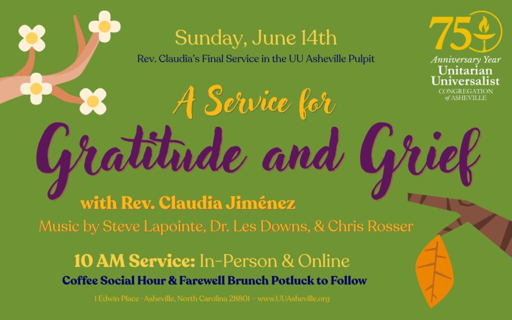 On a green background, a flowering tree branch extends from the left side while on the right side, an almost-bare tree branch with one leaf hanging from it droops below it. Text reads: "Sunday, June 14th/ Rev. Claudia's Final Service in the UU Asheville Pulpit/ A Service for Gratitude and Grief/ with Rev. Claudia Jiménez/ Music by Steve Lapointe, Dr. Les Downs, and Chris Rosser/ 10 AM Service: In-Person & Online/ Coffee Social Hour & Farewell Brunch Potluck to Follow"