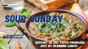 Text reads, "SOUP SUNDAY - $10 Suggested Donation - SUPPORT UU AVL YOUTH PROGRAMS JUST BY GRABBING LUNCH!" The background image is of a wooden table with a brown ceramic bowl of soup on it, with greens and beans and red peppers visible in it. There are also basil leaves and garlic cloves on the surface of the table to the side of the bowl. There is also a logo for the Unitarian Universalist Congregation of Asheville with a blue and yellow chalice in the top left corner.