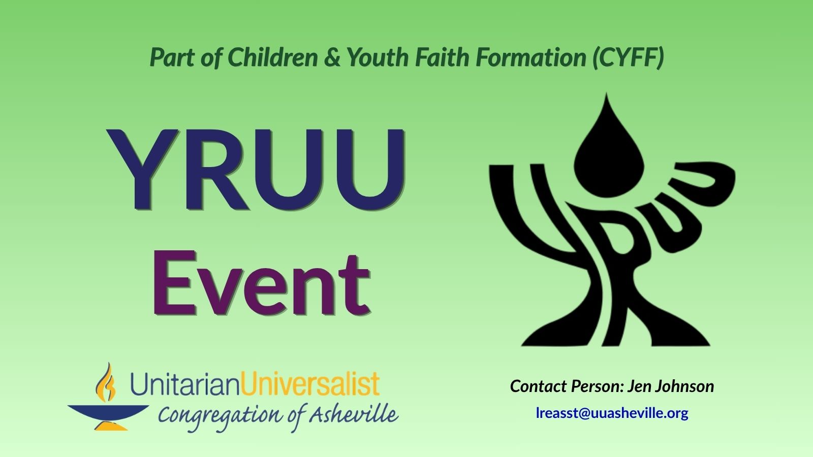 On a light green background, text reads, "Part of Children & youth Faith Formation (CYFF) - YRUU Event." To the right of the text is the YRUU logo in black: the letters Y-R-U-U form a chalice and a flame is floating above it. Under the image, text reads: "Contact person: Jen Johnson - lreasst@uuasheville.org." There is also a logo for the Unitarian Universalist Congregation of Asheville with a blue and yellow chalice in the bottom left corner.